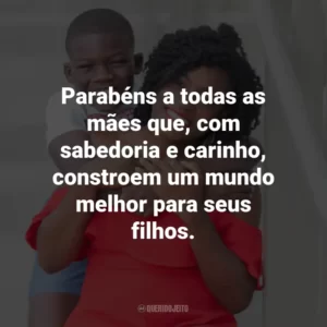Parabéns a todas as mães que, com sabedoria e carinho, constroem um mundo melhor para seus filhos.