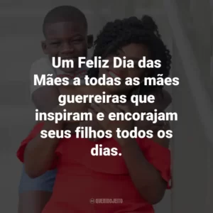 Um Feliz Dia das Mães a todas as mães guerreiras que inspiram e encorajam seus filhos todos os dias.
