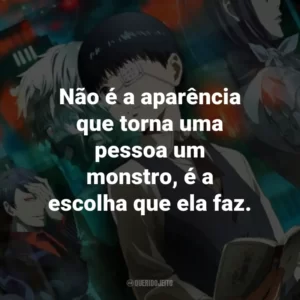 Não é a aparência que torna uma pessoa um monstro, é a escolha que ela faz. – Hinami Fueguchi.