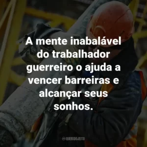A mente inabalável do trabalhador guerreiro o ajuda a vencer barreiras e alcançar seus sonhos.