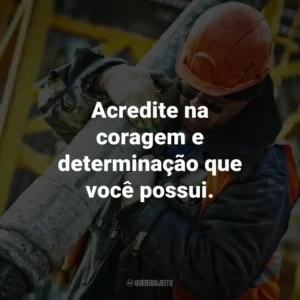 Acredite na coragem e determinação que você possui.