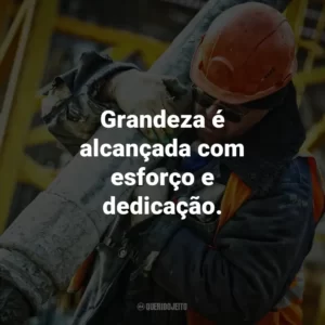 Grandeza é alcançada com esforço e dedicação.