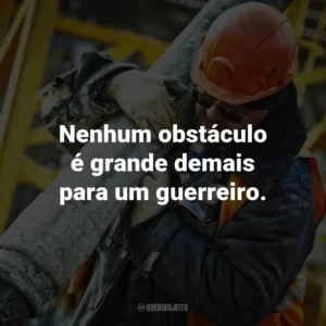Nenhum obstáculo é grande demais para um guerreiro.