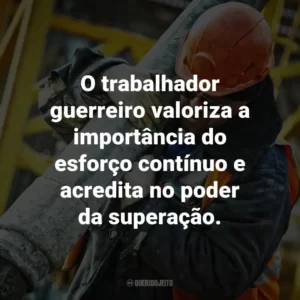 O trabalhador guerreiro valoriza a importância do esforço contínuo e acredita no poder da superação.