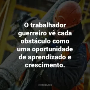 O trabalhador guerreiro vê cada obstáculo como uma oportunidade de aprendizado e crescimento.