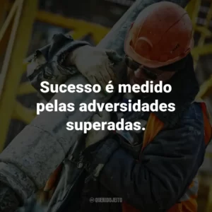 Sucesso é medido pelas adversidades superadas.