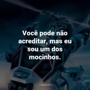 Você pode não acreditar, mas eu sou um dos mocinhos.