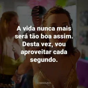 A vida nunca mais será tão boa assim. Desta vez, vou aproveitar cada segundo.