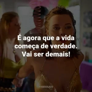 É agora que a vida começa de verdade. Vai ser demais!