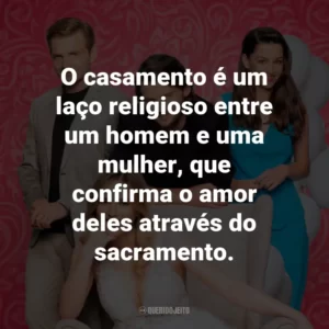 O casamento é um laço religioso entre um homem e uma mulher, que confirma o amor deles através do sacramento.