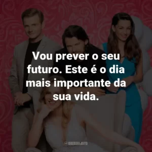 Vou prever o seu futuro. Este é o dia mais importante da sua vida.