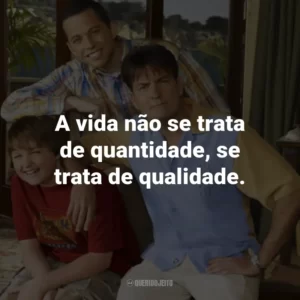 A vida não se trata de quantidade, se trata de qualidade. – Charlie Harper.