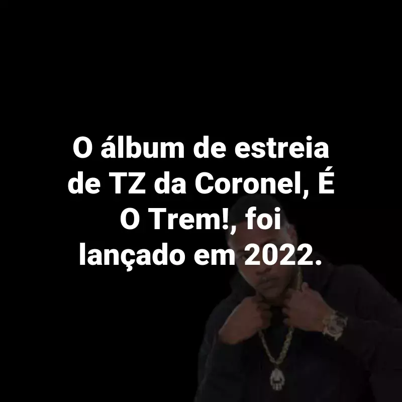 Frases do TZ da Coronel: O álbum de estreia de TZ da Coronel, É O Trem!, foi lançado em 2022.