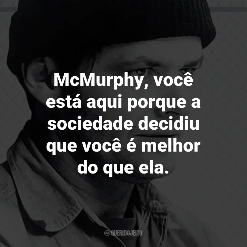 Frases do Filme Um Estranho no Ninho: McMurphy, você está aqui porque a sociedade decidiu que você é melhor do que ela. - Enfermeira Ratched.