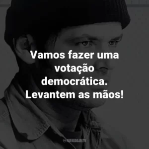 Vamos fazer uma votação democrática. Levantem as mãos! – Randle McMurphy.