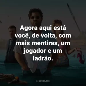 Agora aqui está você, de volta, com mais mentiras, um jogador e um ladrão.