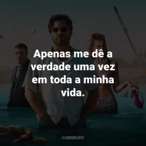Apenas me dê a verdade uma vez em toda a minha vida.