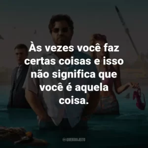 Às vezes você faz certas coisas e isso não significa que você é aquela coisa.