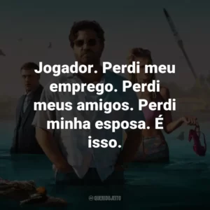 Jogador. Perdi meu emprego. Perdi meus amigos. Perdi minha esposa. É isso.