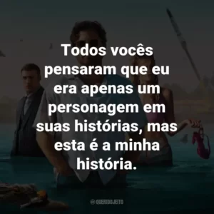 Todos vocês pensaram que eu era apenas um personagem em suas histórias, mas esta é a minha história.
