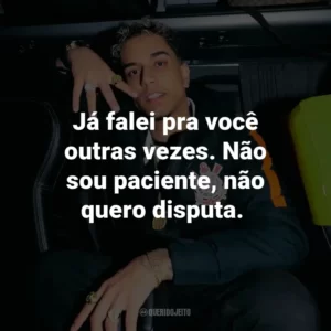 Já falei pra você outras vezes. Não sou paciente, não quero disputa.