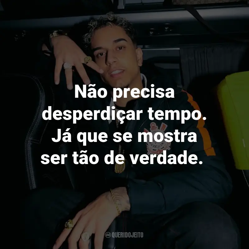 Frases de Veigh: Não precisa desperdiçar tempo. Já que se mostra ser tão de verdade.
