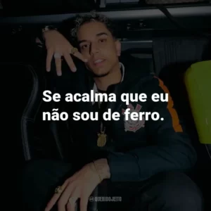 Se acalma que eu não sou de ferro.