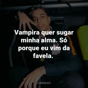 Vampira quer sugar minha alma. Só porque eu vim da favela.