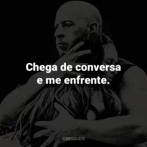 Chega de conversa e me enfrente.
