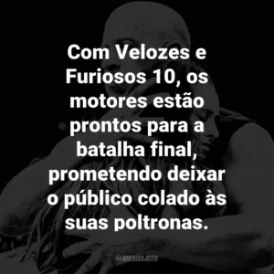 Com Velozes e Furiosos 10, os motores estão prontos para a batalha final, prometendo deixar o público colado às suas poltronas.