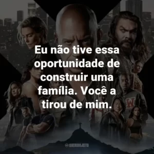 Eu não tive essa oportunidade de construir uma família. Você a tirou de mim.