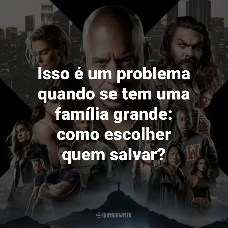 Frases do Filme Velozes e Furiosos 10: Isso é um problema quando se tem uma família grande: como escolher quem salvar?