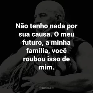Não tenho nada por sua causa. O meu futuro, a minha família, você roubou isso de mim.