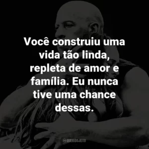 Você construiu uma vida tão linda, repleta de amor e família. Eu nunca tive uma chance dessas.