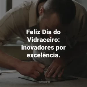 Feliz Dia do Vidraceiro: inovadores por excelência.