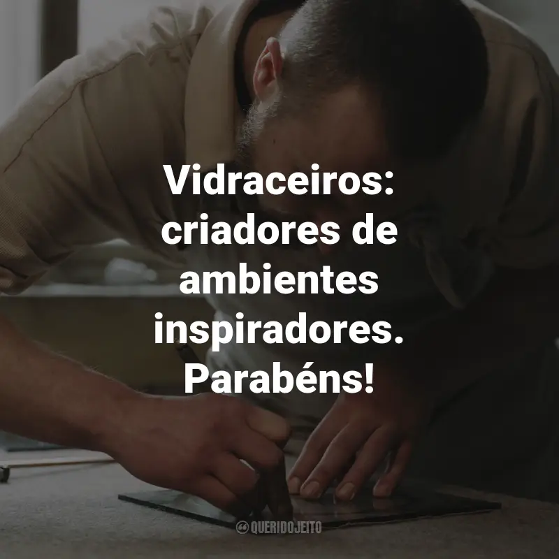 Frases para o Dia do Vidraceiro: Vidraceiros: criadores de ambientes inspiradores. Parabéns!