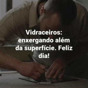 Vidraceiros: enxergando além da superfície. Feliz dia!