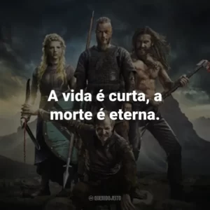 A vida é curta, a morte é eterna. – Floki.
