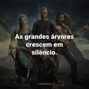 As grandes árvores crescem em silêncio. – Bjorn Ironside.
