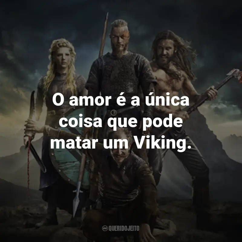 Frases da Série Vikings: O amor é a única coisa que pode matar um Viking. - Lagertha.