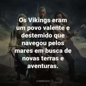 Os Vikings eram um povo valente e destemido que navegou pelos mares em busca de novas terras e aventuras.
