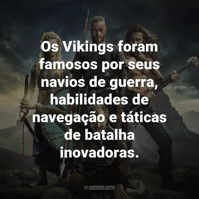 Frases da Série Vikings: Os Vikings foram famosos por seus navios de guerra, habilidades de navegação e táticas de batalha inovadoras.