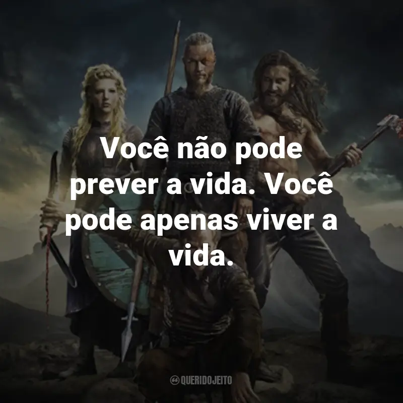 Frases da Série Vikings: Você não pode prever a vida. Você pode apenas viver a vida. - Ragnar Lothbrok.