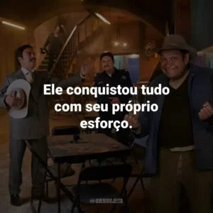 Ele conquistou tudo com seu próprio esforço.