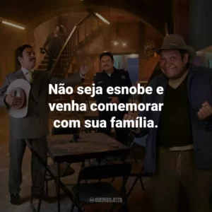 Não seja esnobe e venha comemorar com sua família.