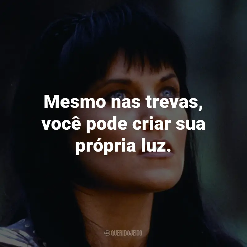 Frases da Série Xena: A Princesa Guerreira: Mesmo nas trevas, você pode criar sua própria luz. - Xena.