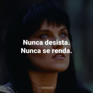 Nunca desista. Nunca se renda. – Xena.