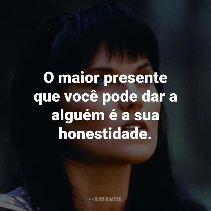 Frases da Série Xena: A Princesa Guerreira: O maior presente que você pode dar a alguém é a sua honestidade. - Xena.