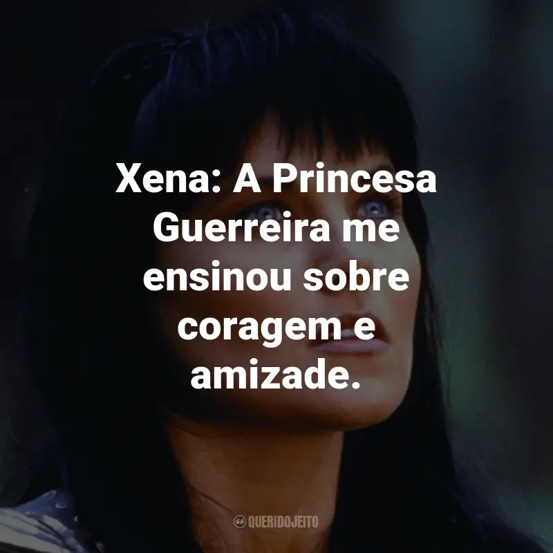 Frases da Série Xena: A Princesa Guerreira: Xena: A Princesa Guerreira me ensinou sobre coragem e amizade.