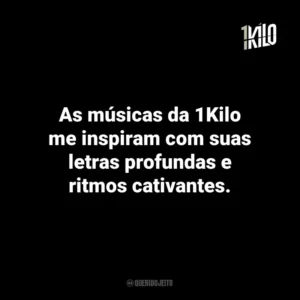 As músicas da 1Kilo me inspiram com suas letras profundas e ritmos cativantes.